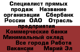 Специалист прямых продаж › Название организации ­ Сбербанк России, ОАО › Отрасль предприятия ­ Коммерческие банки › Минимальный оклад ­ 20 000 - Все города Работа » Вакансии   . Марий Эл респ.,Йошкар-Ола г.